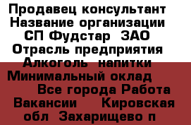 Продавец-консультант › Название организации ­ СП Фудстар, ЗАО › Отрасль предприятия ­ Алкоголь, напитки › Минимальный оклад ­ 15 000 - Все города Работа » Вакансии   . Кировская обл.,Захарищево п.